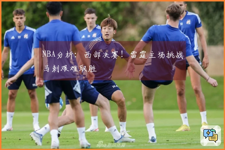 NBA分析：西部决赛！雷霆主场挑战马刺艰难取胜